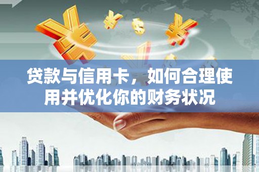 吉县贷款与信用卡，如何合理使用并优化你的财务状况