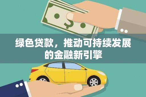吉县绿色贷款，推动可持续发展的金融新引擎