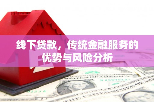 吉县线下贷款，传统金融服务的优势与风险分析