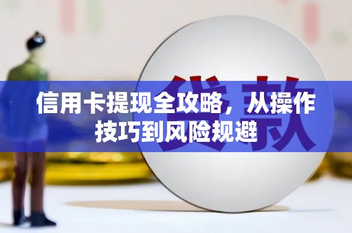 吉县信用卡提现全攻略，从操作技巧到风险规避