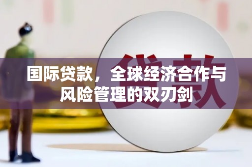 吉县国际贷款，全球经济合作与风险管理的双刃剑
