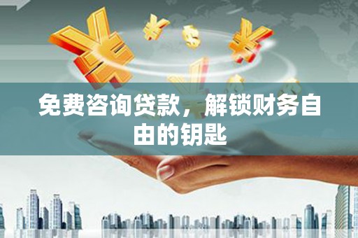 吉县免费咨询贷款，解锁财务自由的钥匙