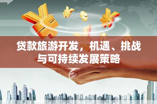 吉县贷款旅游开发，机遇、挑战与可持续发展策略