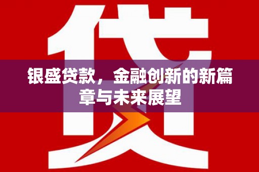 吉县银盛贷款，金融创新的新篇章与未来展望