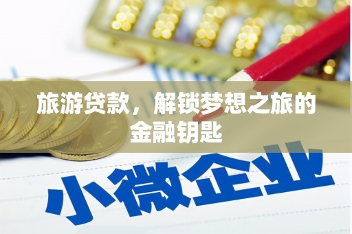 吉县旅游贷款，解锁梦想之旅的金融钥匙