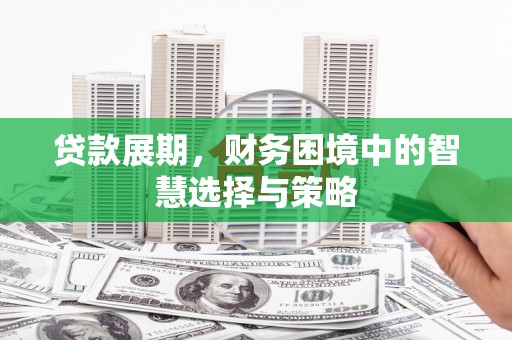 吉县贷款展期，财务困境中的智慧选择与策略