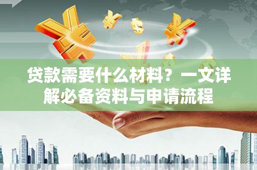 吉县贷款需要什么材料？一文详解必备资料与申请流程