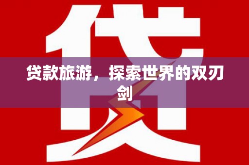 吉县贷款旅游，探索世界的双刃剑