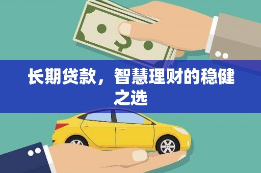吉县长期贷款，智慧理财的稳健之选