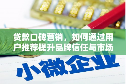 吉县贷款口碑营销，如何通过用户推荐提升品牌信任与市场份额