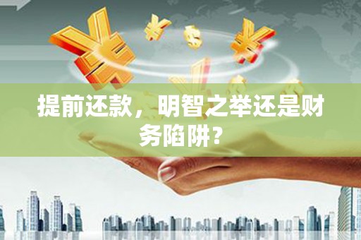 吉县提前还款，明智之举还是财务陷阱？