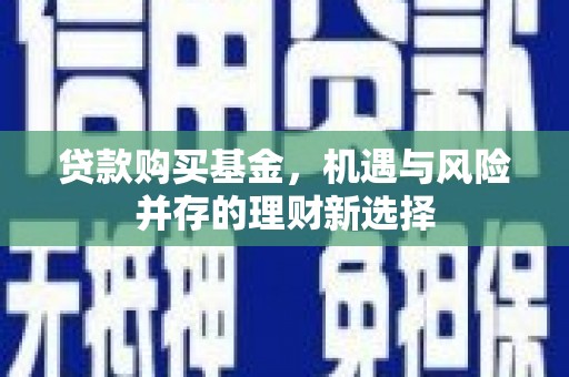 吉县贷款购买基金，机遇与风险并存的理财新选择