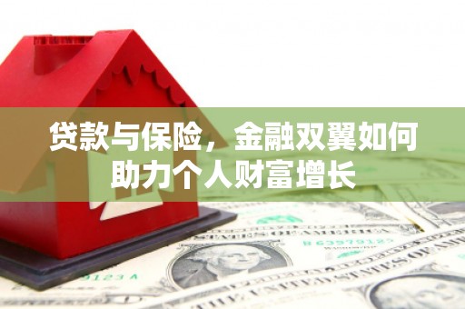 吉县贷款与保险，金融双翼如何助力个人财富增长