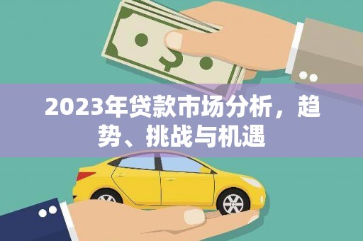 吉县2023年贷款市场分析，趋势、挑战与机遇
