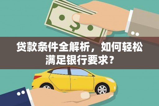 吉县贷款条件全解析，如何轻松满足银行要求？