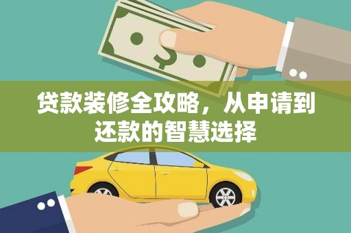 吉县贷款装修全攻略，从申请到还款的智慧选择