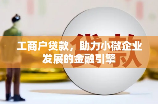 吉县工商户贷款，助力小微企业发展的金融引擎