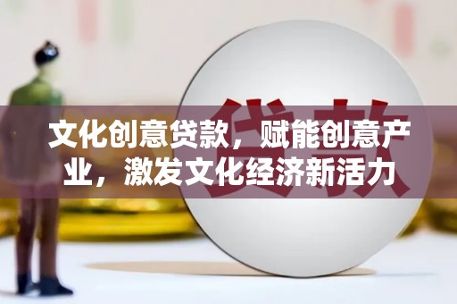 吉县文化创意贷款，赋能创意产业，激发文化经济新活力