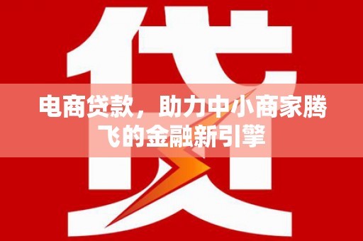 吉县电商贷款，助力中小商家腾飞的金融新引擎