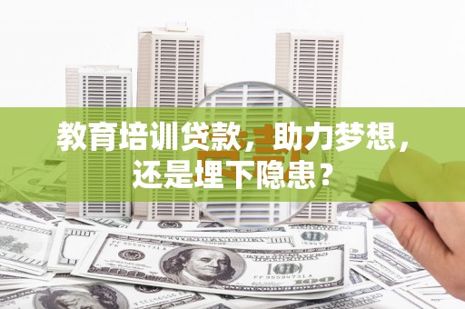 吉县教育培训贷款，助力梦想，还是埋下隐患？