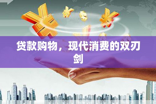 吉县贷款购物，现代消费的双刃剑