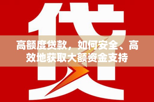 吉县高额度贷款，如何安全、高效地获取大额资金支持