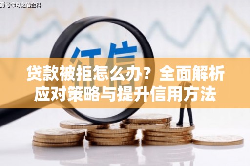 吉县贷款被拒怎么办？全面解析应对策略与提升信用方法