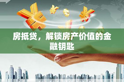 吉县房抵贷，解锁房产价值的金融钥匙