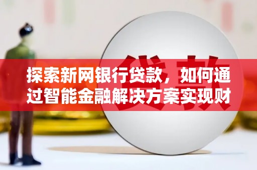 吉县探索新网银行贷款，如何通过智能金融解决方案实现财富增长