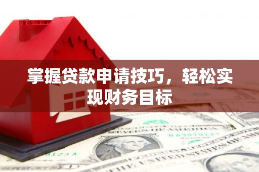 吉县掌握贷款申请技巧，轻松实现财务目标