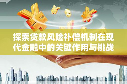 吉县探索贷款风险补偿机制在现代金融中的关键作用与挑战