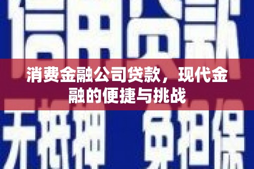 吉县消费金融公司贷款，现代金融的便捷与挑战