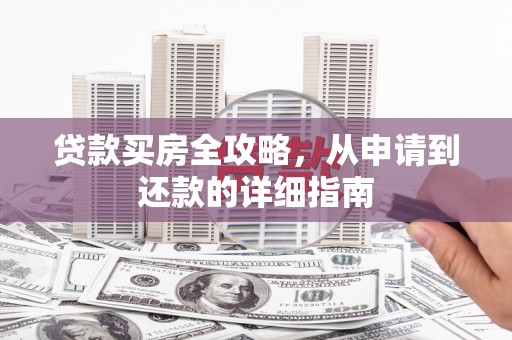 吉县贷款买房全攻略，从申请到还款的详细指南