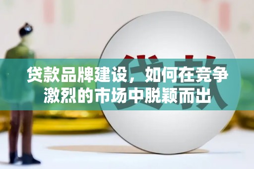 吉县贷款品牌建设，如何在竞争激烈的市场中脱颖而出