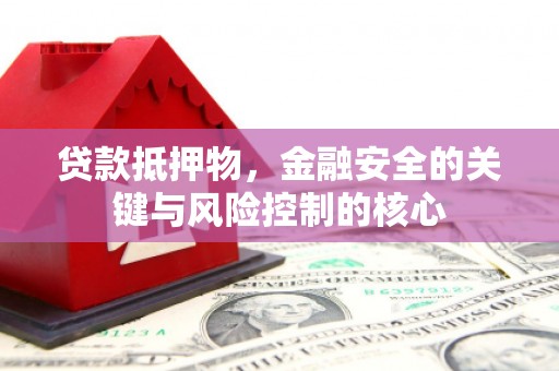 吉县贷款抵押物，金融安全的关键与风险控制的核心