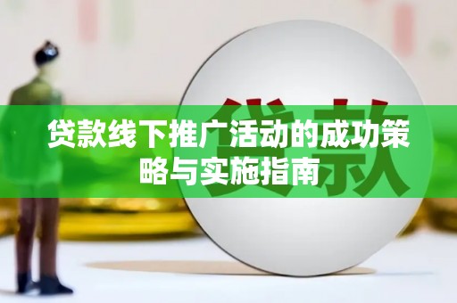 吉县贷款线下推广活动的成功策略与实施指南