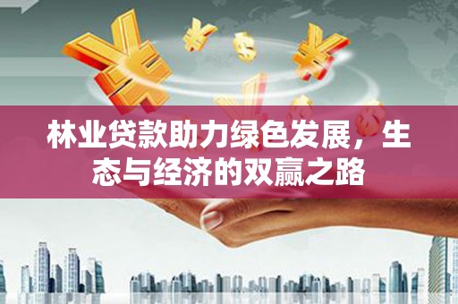 吉县林业贷款助力绿色发展，生态与经济的双赢之路
