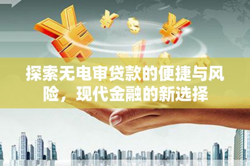 吉县探索无电审贷款的便捷与风险，现代金融的新选择