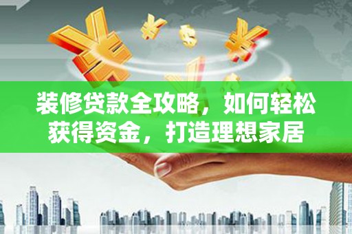 吉县装修贷款全攻略，如何轻松获得资金，打造理想家居