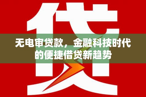 吉县无电审贷款，金融科技时代的便捷借贷新趋势