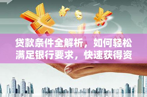 吉县贷款条件全解析，如何轻松满足银行要求，快速获得资金支持