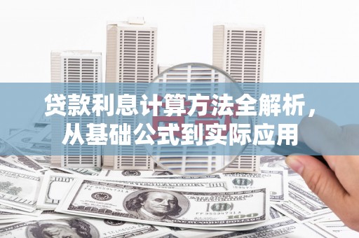 吉县贷款利息计算方法全解析，从基础公式到实际应用