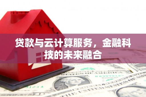 吉县贷款与云计算服务，金融科技的未来融合