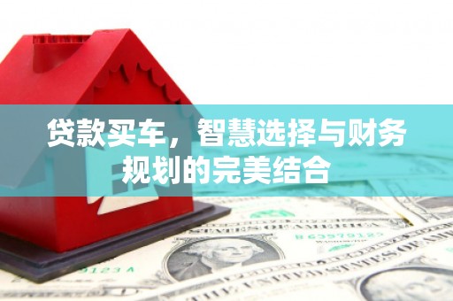 吉县贷款买车，智慧选择与财务规划的完美结合