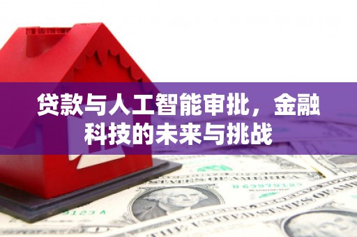 吉县贷款与人工智能审批，金融科技的未来与挑战