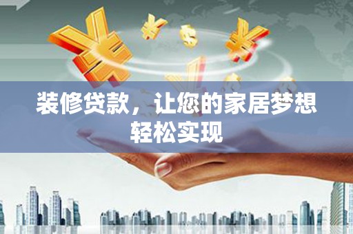 吉县装修贷款，让您的家居梦想轻松实现