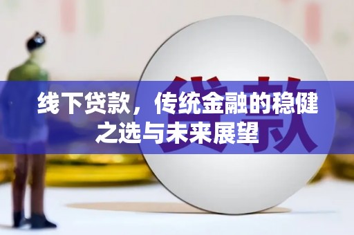 吉县线下贷款，传统金融的稳健之选与未来展望