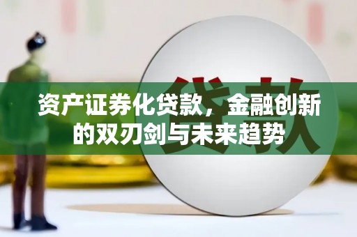 吉县资产证券化贷款，金融创新的双刃剑与未来趋势
