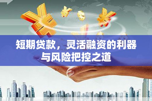 吉县短期贷款，灵活融资的利器与风险把控之道