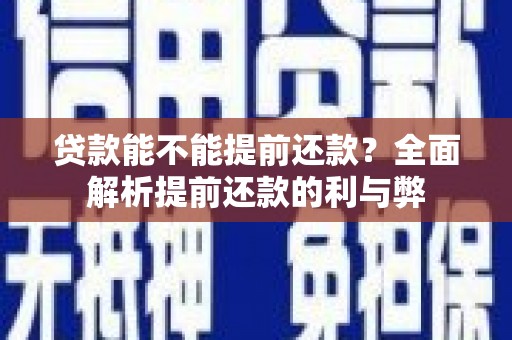 吉县贷款能不能提前还款？全面解析提前还款的利与弊